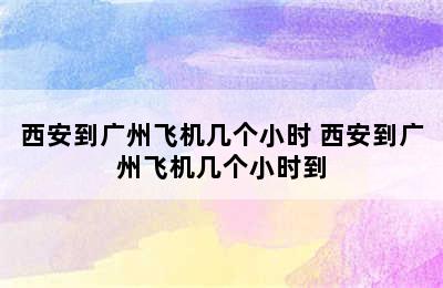 西安到广州飞机几个小时 西安到广州飞机几个小时到